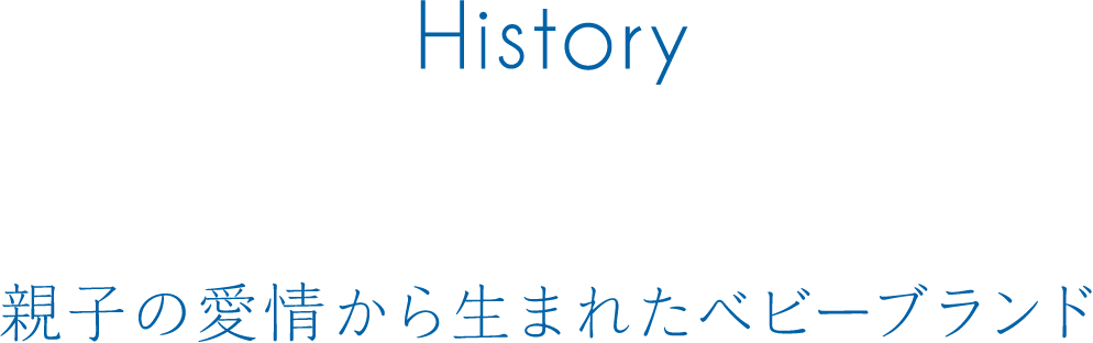 History 親子の愛情から生まれたベビーブランド